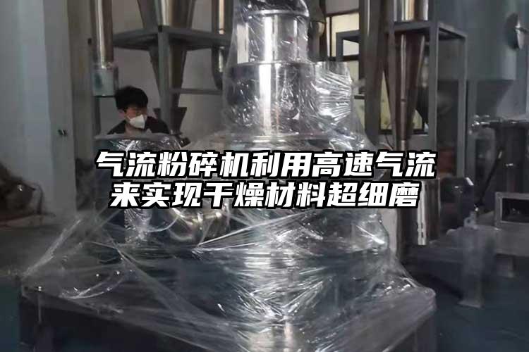 91香蕉视频污版下载利用高速气流来实现干燥材料超细磨