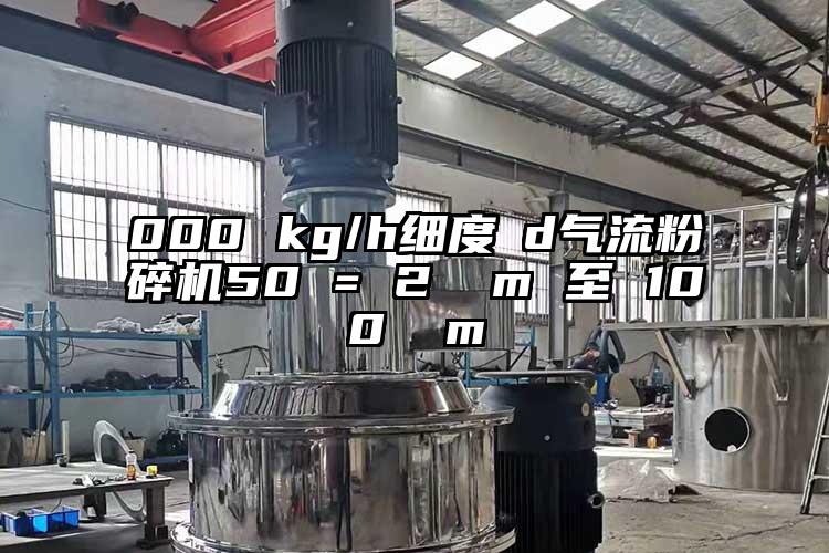 000 kg/h细度 d91香蕉视频污版下载50 = 2 µm 至 100 µm