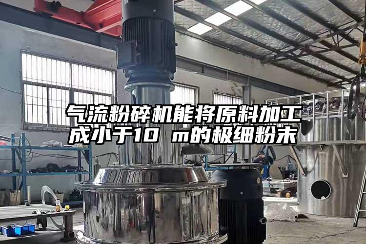 91香蕉视频污版下载能将原料加工成小于10μm的极细粉末