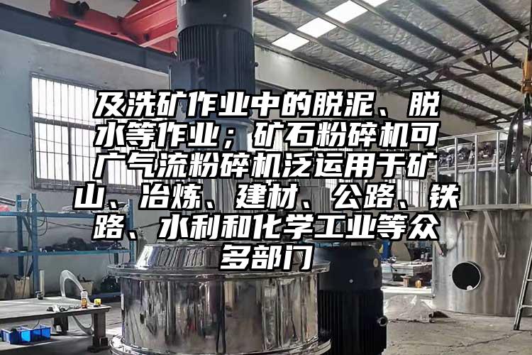 及洗矿作业中的脱泥、脱水等作业；矿石粉碎机可广91香蕉视频污版下载泛运用于矿山、冶炼、建材、公路、铁路、水利和化学工业等众多部门