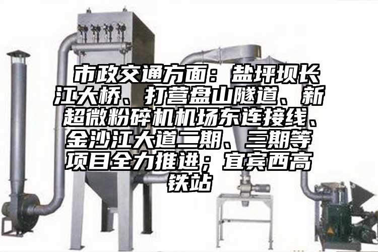  市政交通方面：盐坪坝长江大桥、打营盘山隧道、新91香蕉在线视频机场东连接线、金沙江大道二期、三期等项目全力推进；宜宾西高铁站