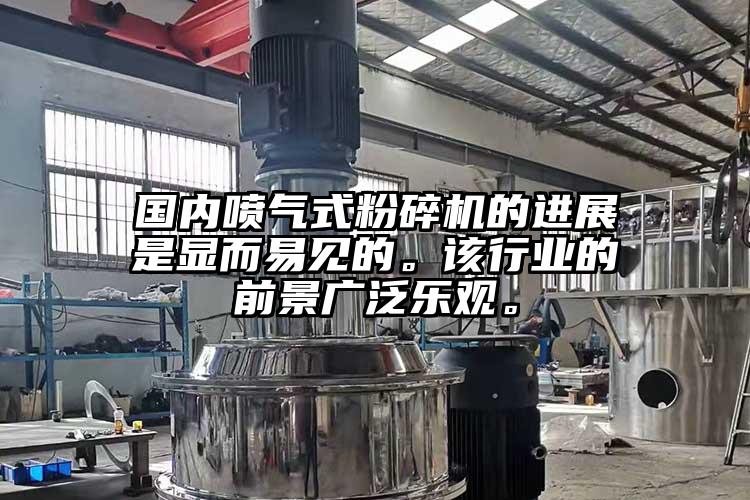国内喷气式粉碎机的进展是显而易见的。该行业的前景广泛乐观。