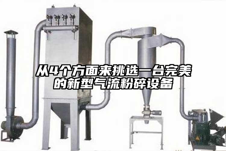 从4个方面来挑选一台完美的新型气流粉碎设备