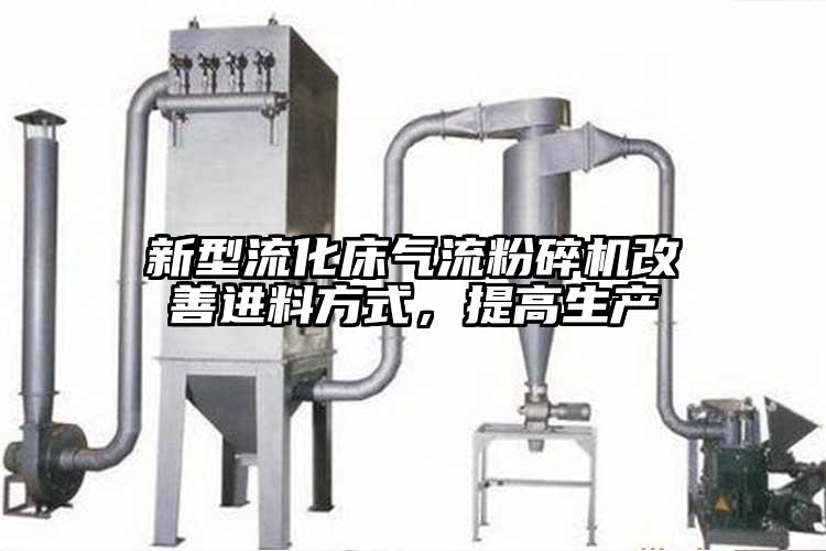 新型流化床91香蕉视频污版下载改善进料方式，提高生产