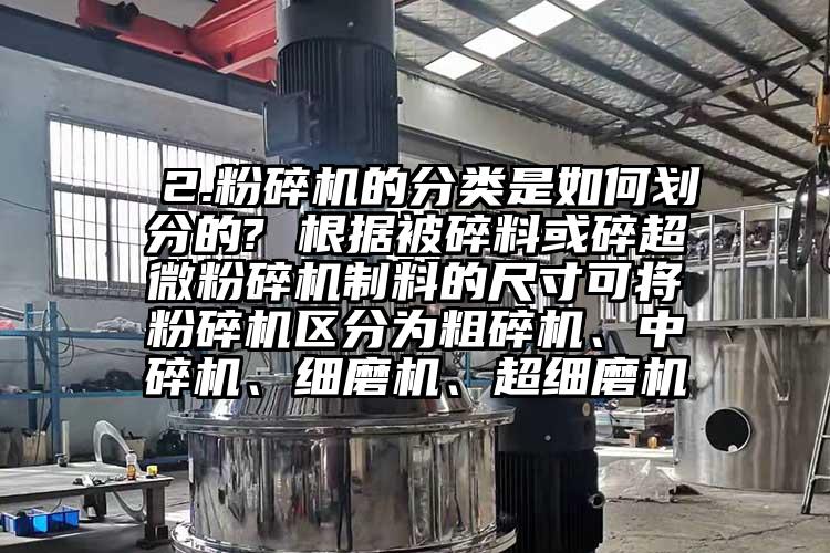  2.粉碎机的分类是如何划分的? 根据被碎料或碎91香蕉在线视频制料的尺寸可将粉碎机区分为粗碎机、中碎机、细磨机、超细磨机