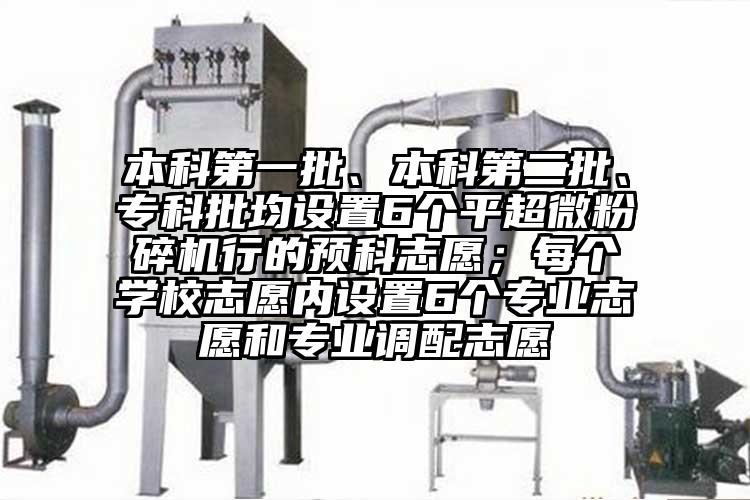 本科第一批、本科第二批、专科批均设置6个平91香蕉在线视频行的预科志愿；每个学校志愿内设置6个专业志愿和专业调配志愿