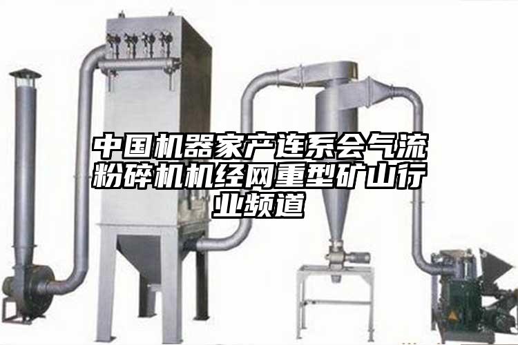 中国机器家产连系会91香蕉视频污版下载机经网重型矿山行业频道