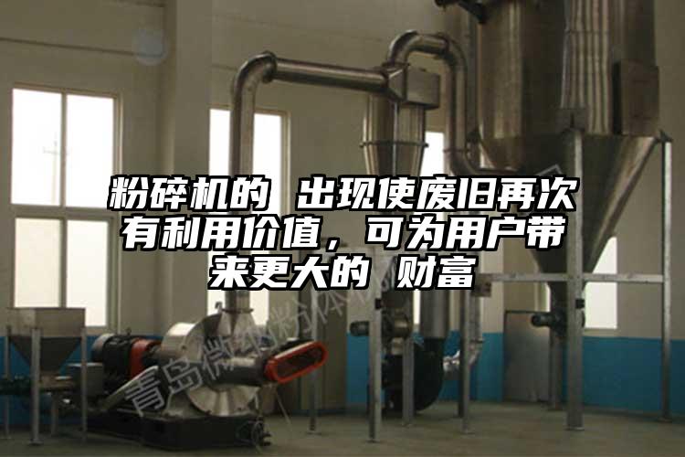 粉碎机的 出现使废旧再次有利用价值，可为用户带来更大的 财富