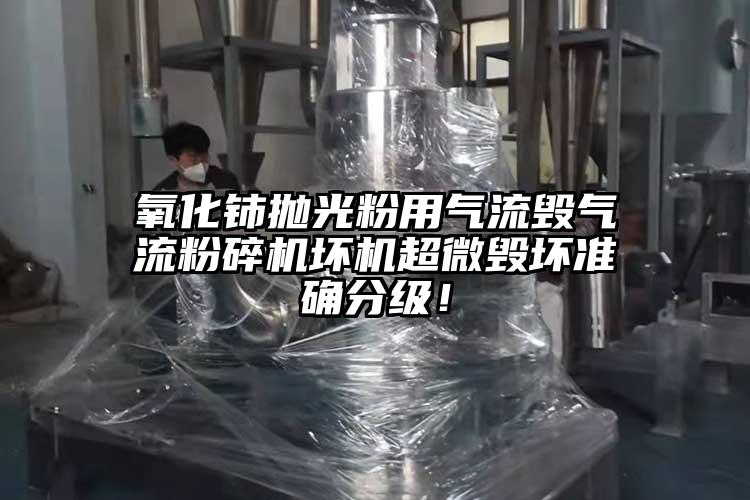 氧化铈抛光粉用气流毁91香蕉视频污版下载坏机超微毁坏准确分级！