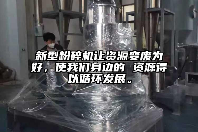 新型粉碎机让资源变废为好，使大香蕉性爱视频身边的 资源得以循环发展。
