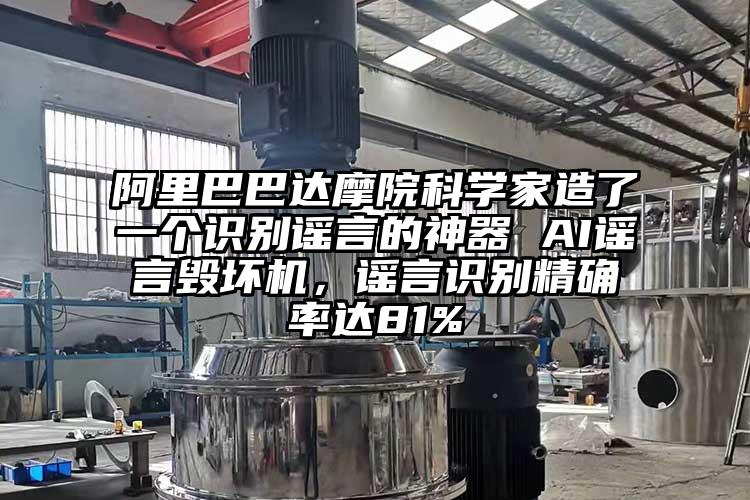 阿里巴巴达摩院科学家造了一个识别谣言的神器 AI谣言毁坏机，谣言识别精确率达81%