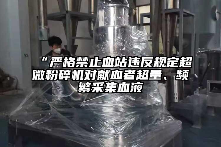 “严格禁止血站违反规定91香蕉在线视频对献血者超量、频繁采集血液