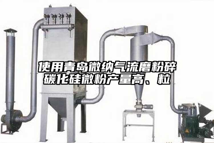使用青岛大香蕉性爱视频气流磨粉碎碳化硅微粉产量高、粒