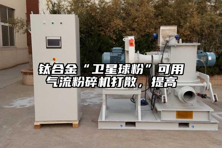 钛合金“卫星球粉”可用91香蕉视频污版下载打散，提高