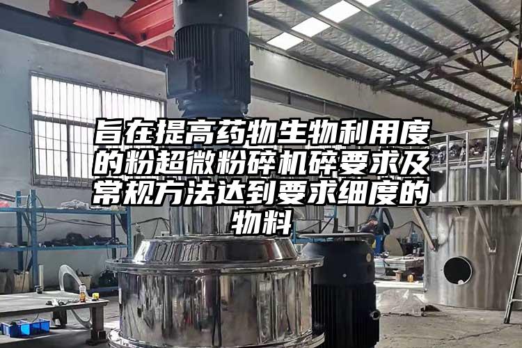 旨在提高药物生物利用度的粉91香蕉在线视频碎要求及常规方法达到要求细度的物料