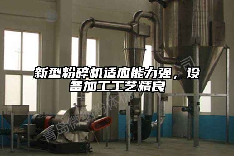 新型粉碎机适应能力强，设备加工工艺精良