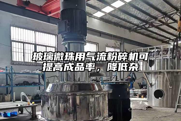 玻璃微珠用91香蕉视频污版下载可提高成品率，降低杂