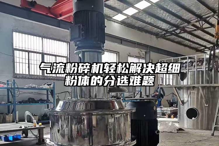 91香蕉视频污版下载轻松解决超细粉体的分选难题