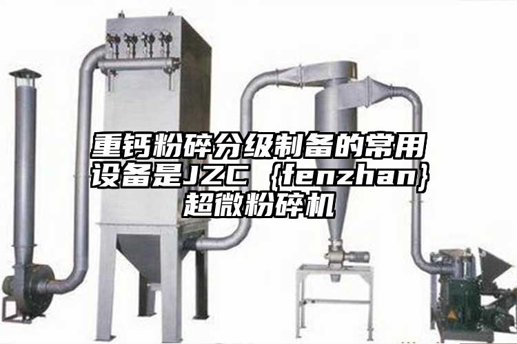 重钙粉碎分级制备的常用设备是JZC {fenzhan}91香蕉在线视频
