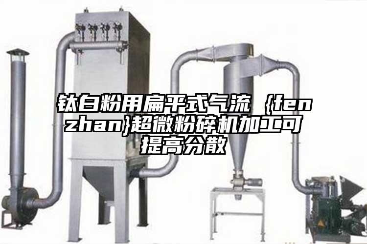 钛白粉用扁平式气流 {fenzhan}91香蕉在线视频加工可提高分散